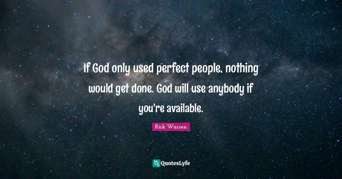 If God only used perfect people, nothing would get done. God will use anybody if you're available.
