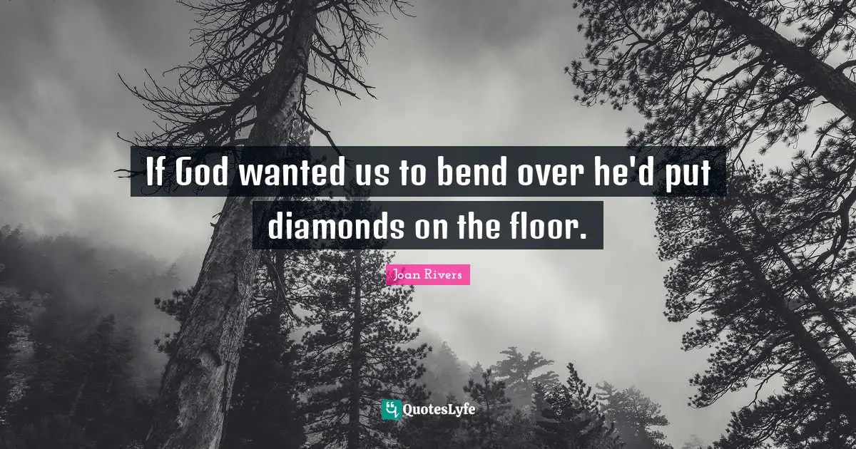 Bend Quotes: "If God wanted us to bend over he'd put diamonds on the floor."