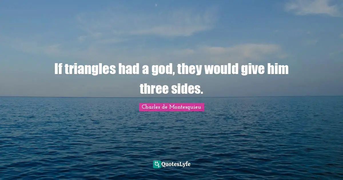 If triangles had a god, they would give him three sides.