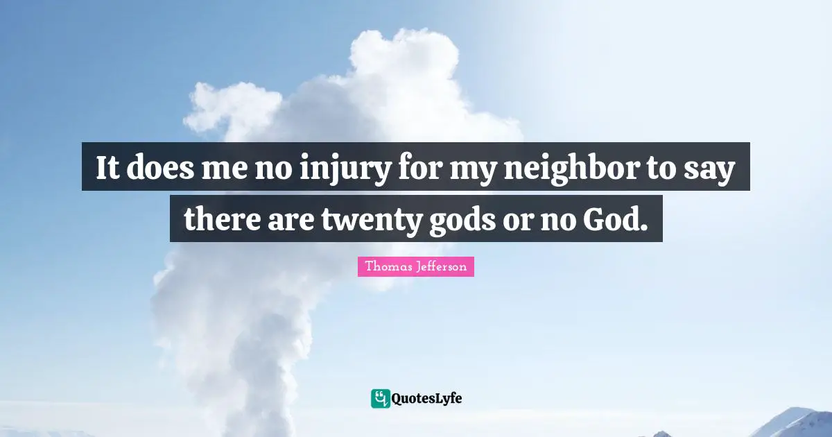It does me no injury for my neighbor to say there are twenty gods or no God.