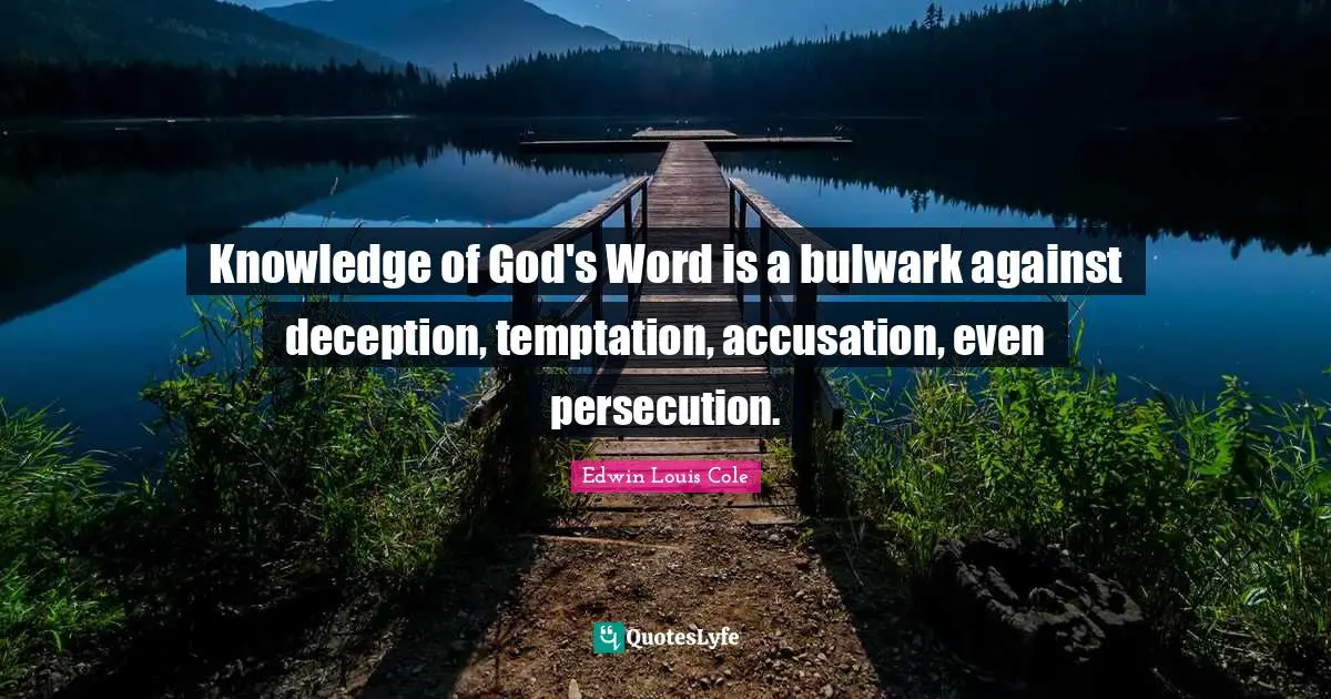 Edwin Louis Cole Quotes: "Knowledge of God's Word is a bulwark against deception, temptation, accusation, even persecution."