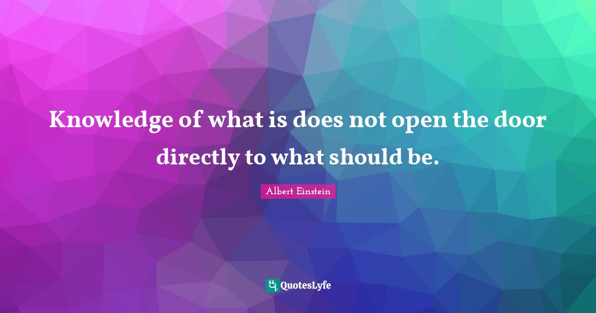 Knowledge of what is does not open the door directly to what should be.