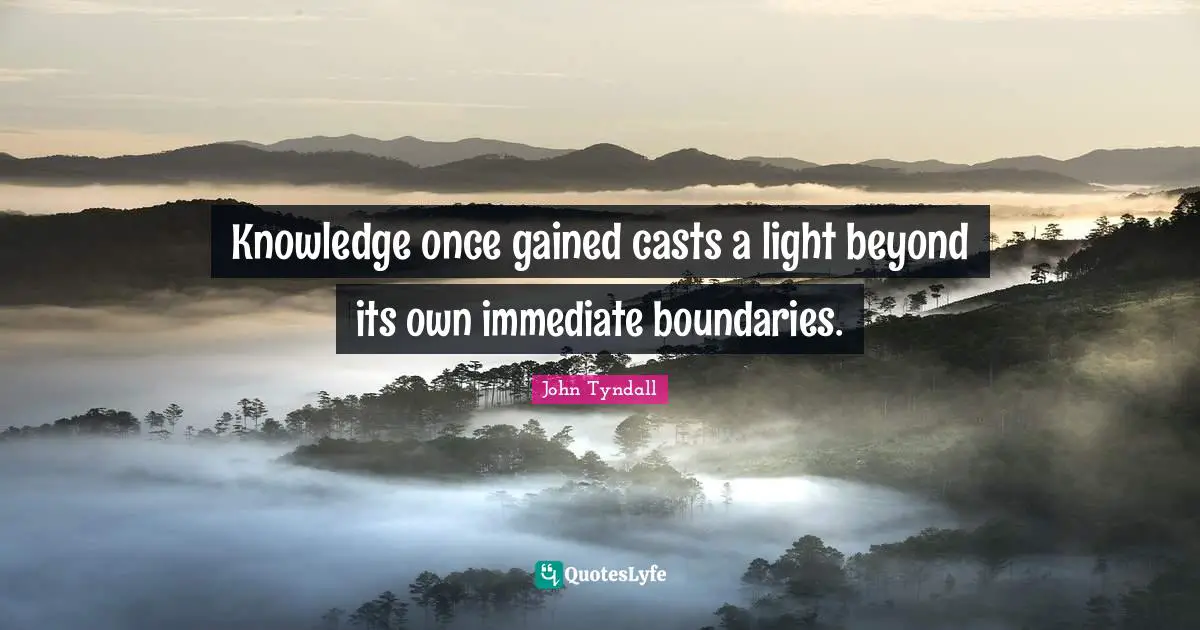 Knowledge once gained casts a light beyond its own immediate boundaries.