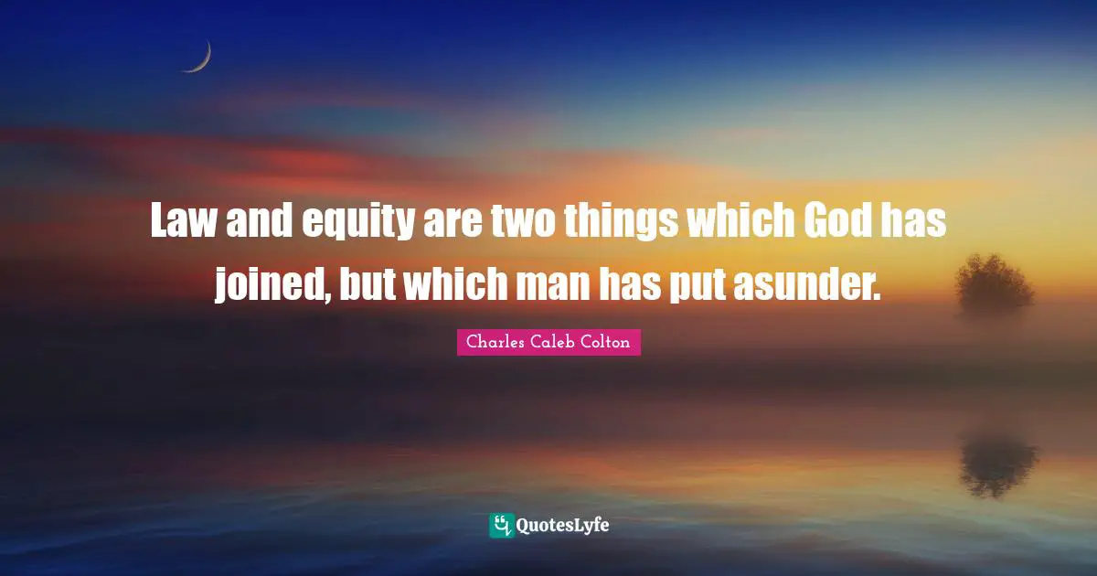 Law and equity are two things which God has joined, but which man has put asunder.