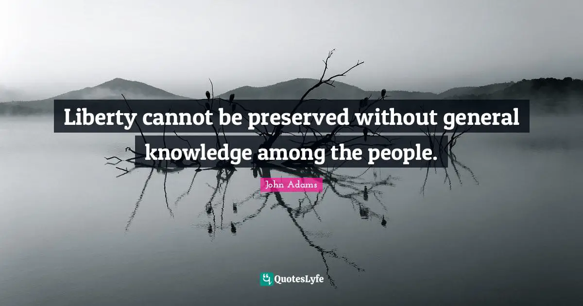 Liberty cannot be preserved without general knowledge among the people.