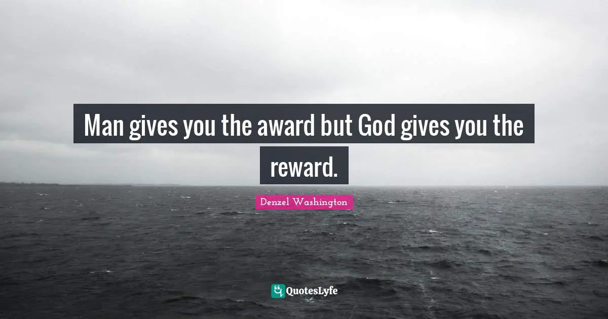 Denzel Washington Quotes: "Man gives you the award but God gives you the reward."