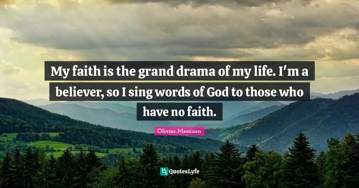 My faith is the grand drama of my life. I'm a believer, so I sing words of God to those who have no faith.