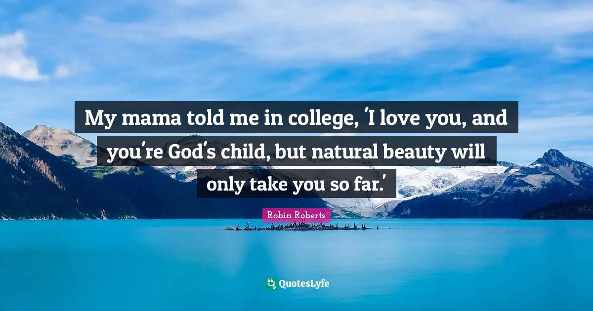 Robin Roberts Quotes: "My mama told me in college, 'I love you, and you're God's child, but natural beauty will only take you so far.'"