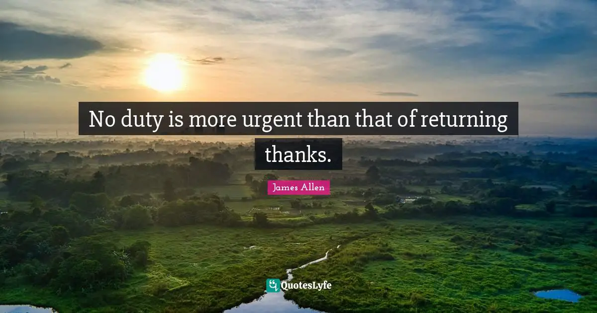 No duty is more urgent than that of returning thanks.