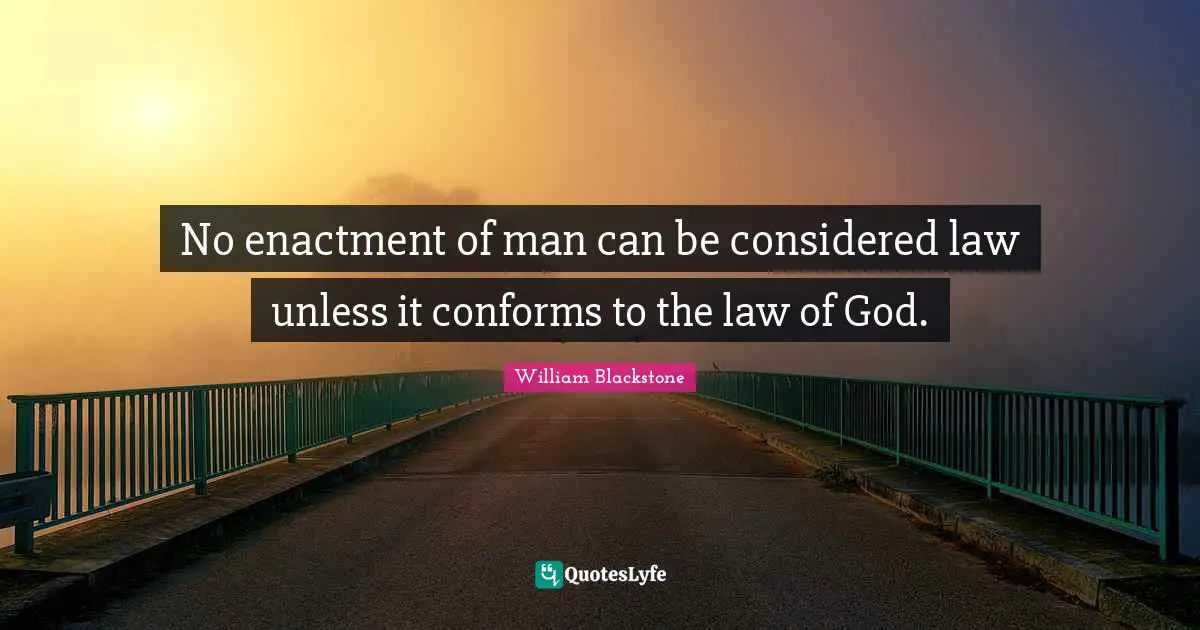 Unless Quotes: "No enactment of man can be considered law unless it conforms to the law of God."