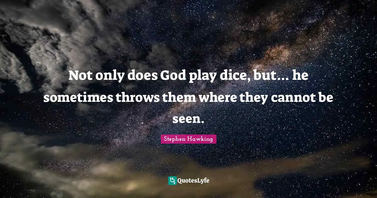 Not only does God play dice, but... he sometimes throws them where they cannot be seen.