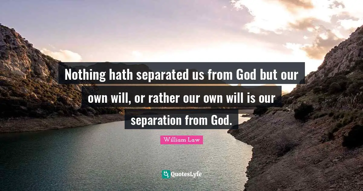 Nothing hath separated us from God but our own will, or rather our own will is our separation from God.