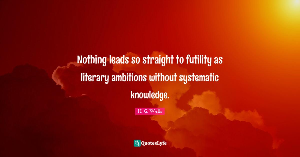 Nothing leads so straight to futility as literary ambitions without systematic knowledge.