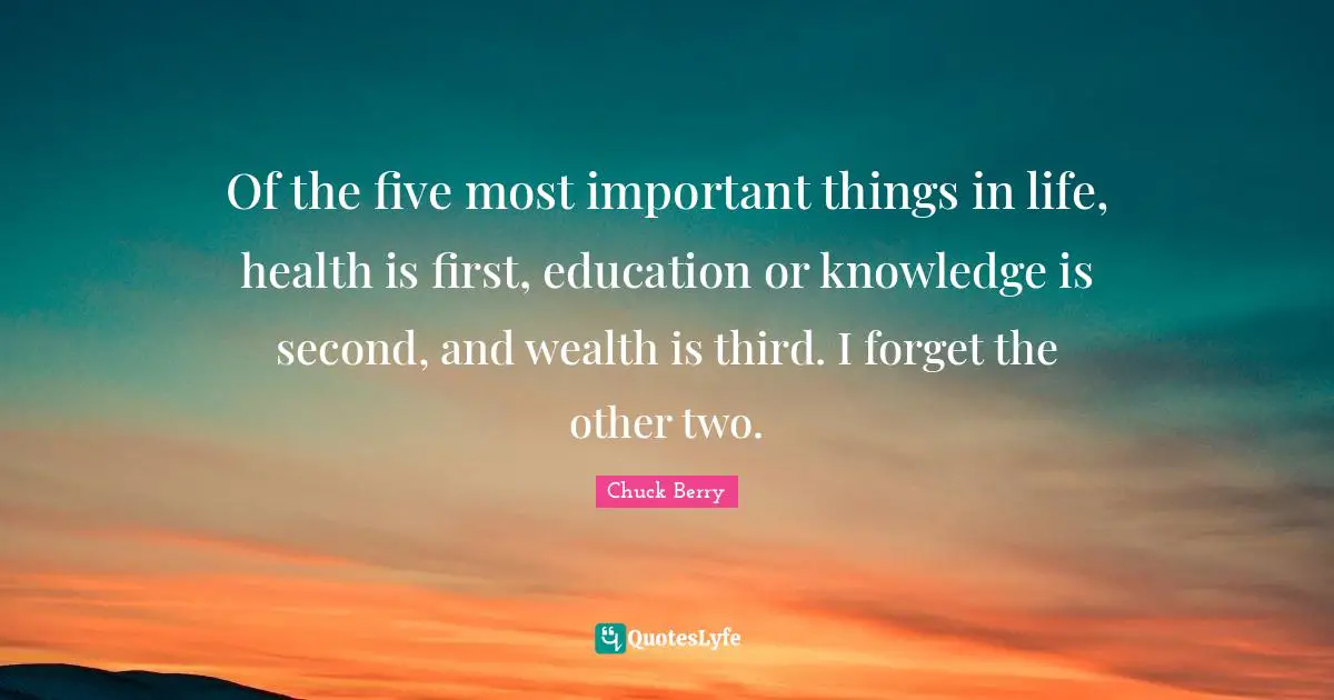 Health Quotes: "Of the five most important things in life, health is first, education or knowledge is second, and wealth is third. I forget the other two."