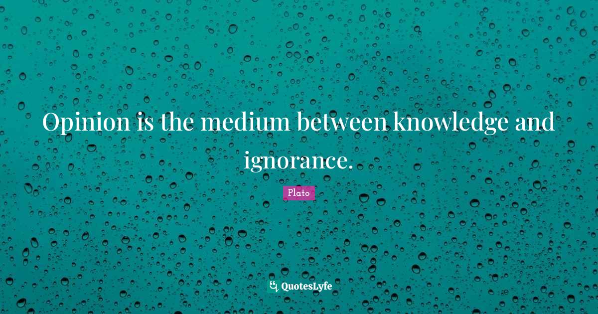 Opinion is the medium between knowledge and ignorance.... Quote by