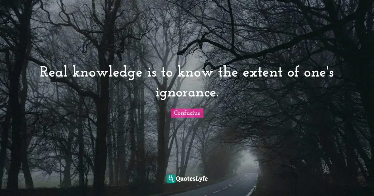 Ignorance Quotes: "Real knowledge is to know the extent of one's ignorance."