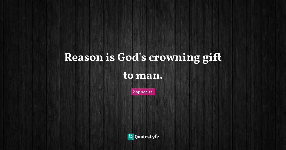 Reason is God's crowning gift to man.