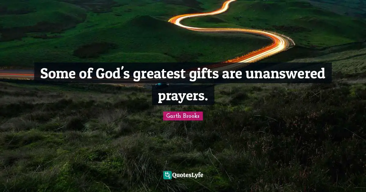 Some of God's greatest gifts are unanswered prayers.