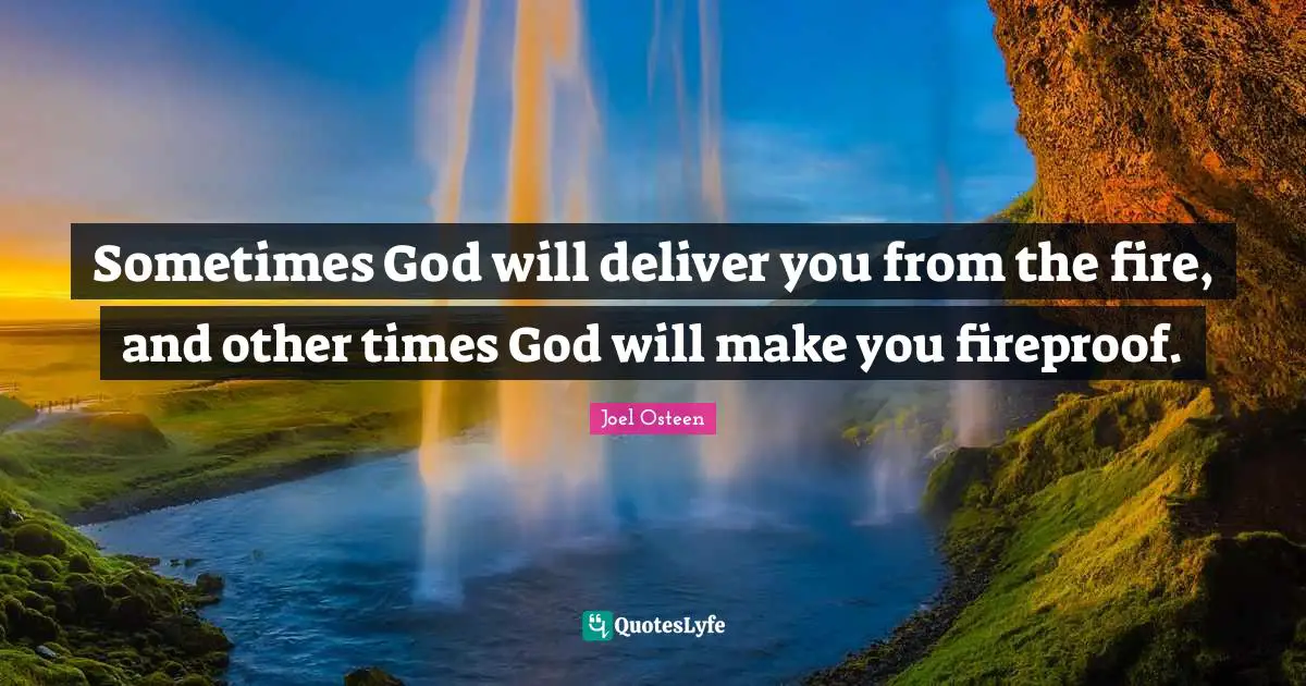 Joel Osteen Quotes: "Sometimes God will deliver you from the fire, and other times God will make you fireproof."