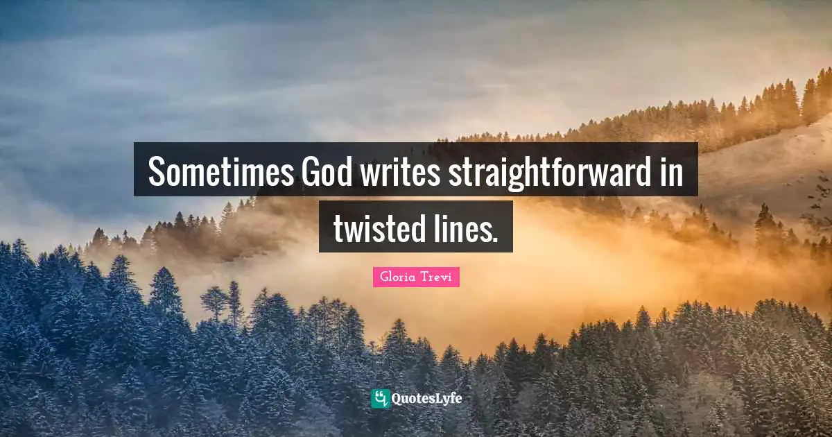 Sometimes God writes straightforward in twisted lines.