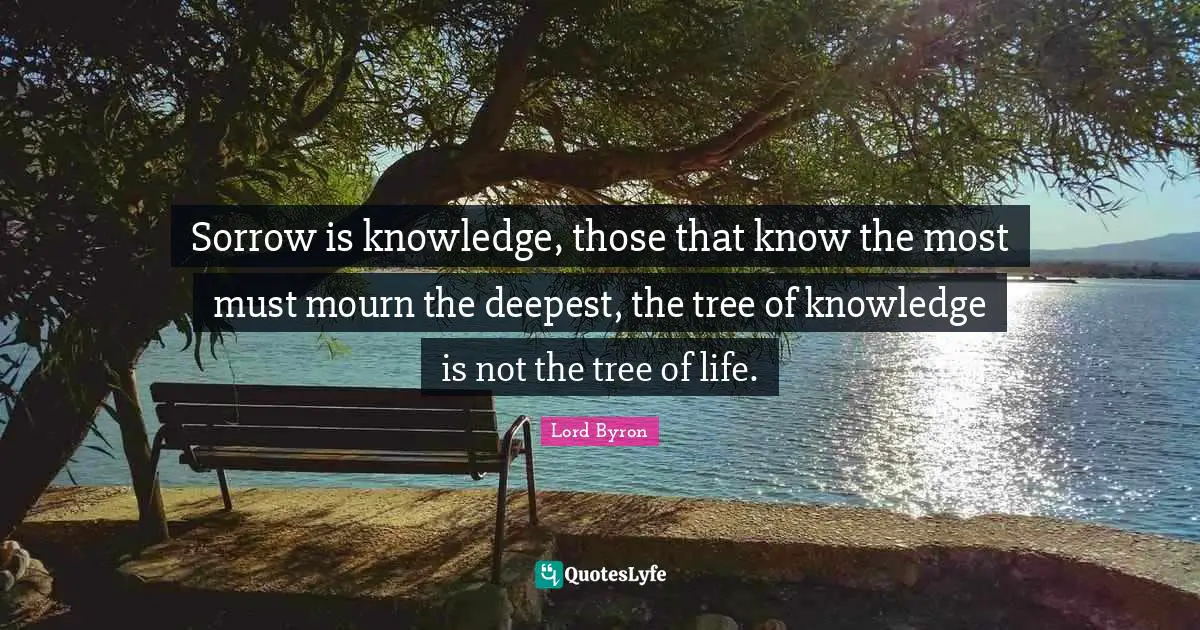 Tree Quotes: "Sorrow is knowledge, those that know the most must mourn the deepest, the tree of knowledge is not the tree of life."