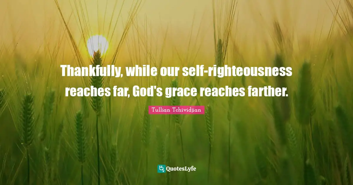Tullian Tchividjian Quotes: "Thankfully, while our self-righteousness reaches far, God's grace reaches farther."