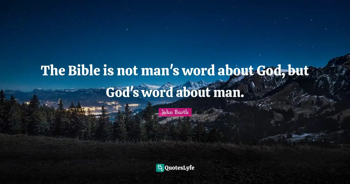John Barth Quotes: "The Bible is not man's word about God, but God's word about man."