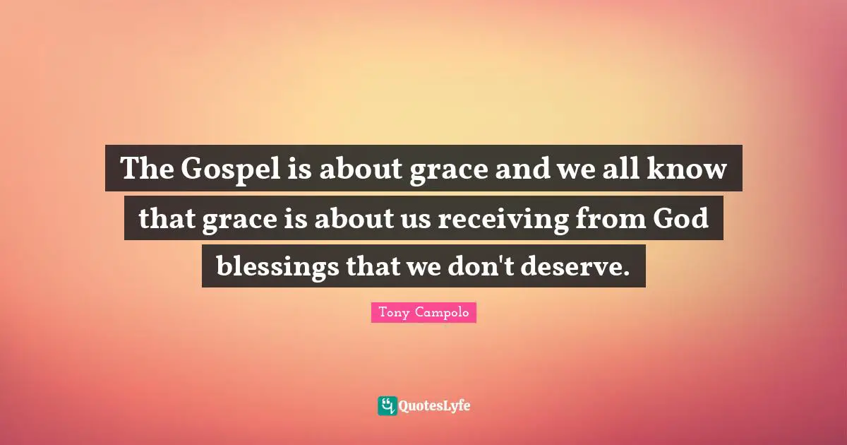 Tony Campolo Quotes: "The Gospel is about grace and we all know that grace is about us receiving from God blessings that we don't deserve."
