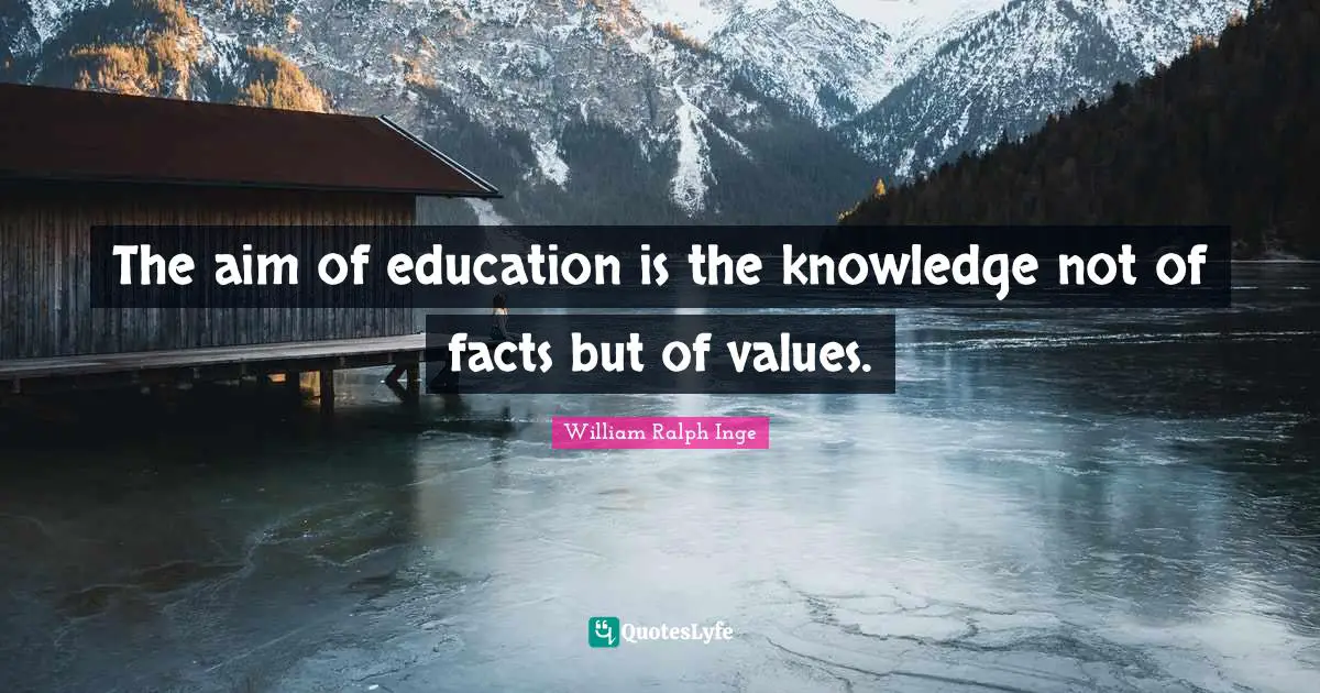 The aim of education is the knowledge not of facts but of values.