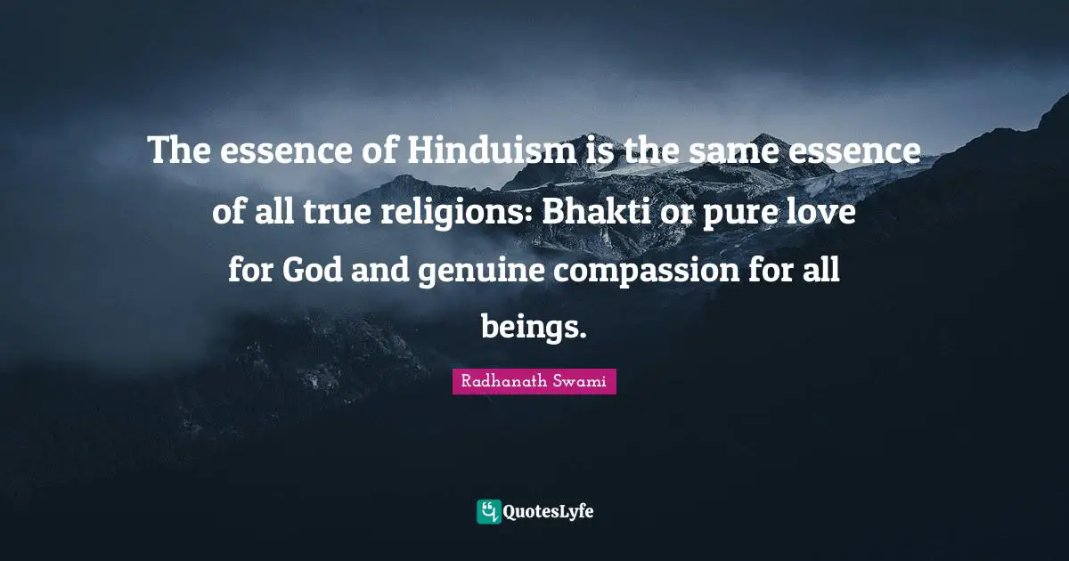 Radhanath Swami Quotes: "The essence of Hinduism is the same essence of all true religions: Bhakti or pure love for God and genuine compassion for all beings."