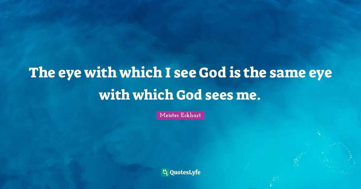 Meister Eckhart Quotes: "The eye with which I see God is the same eye with which God sees me."
