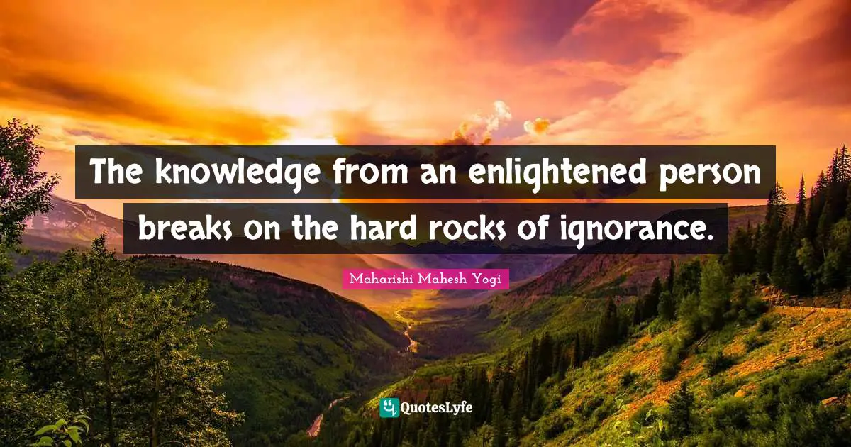 The knowledge from an enlightened person breaks on the hard rocks of ignorance.