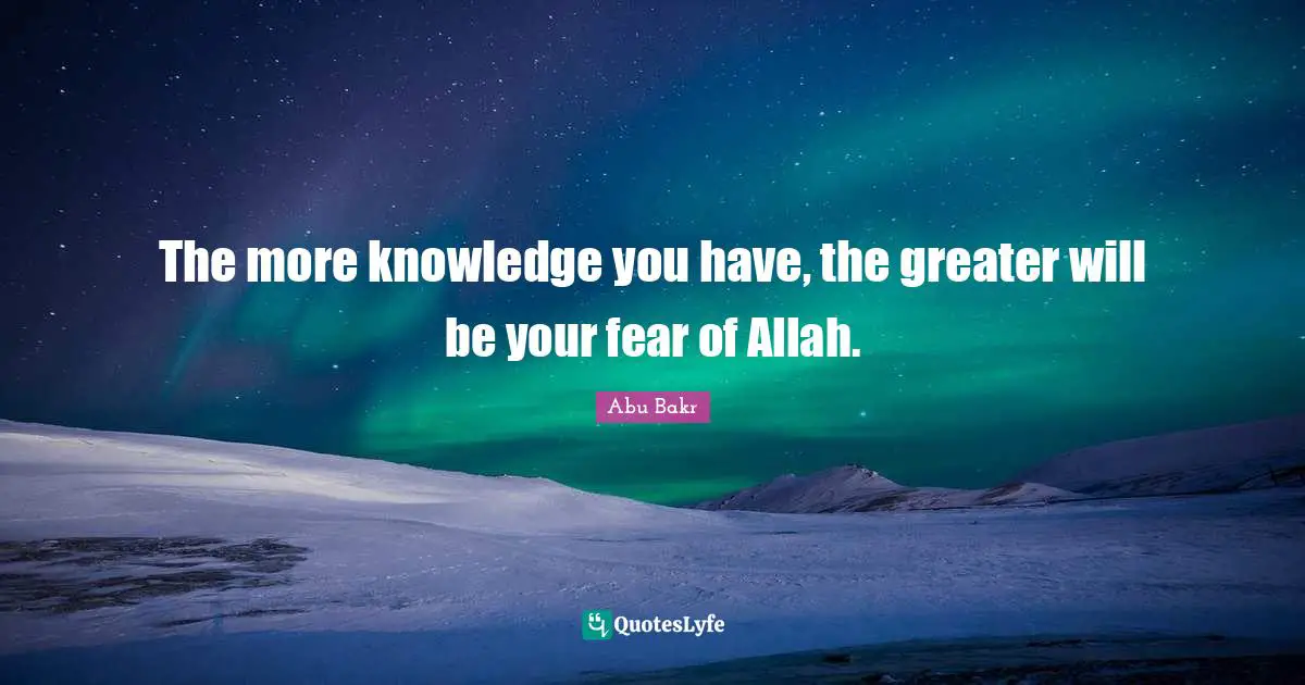 The more knowledge you have, the greater will be your fear of Allah.