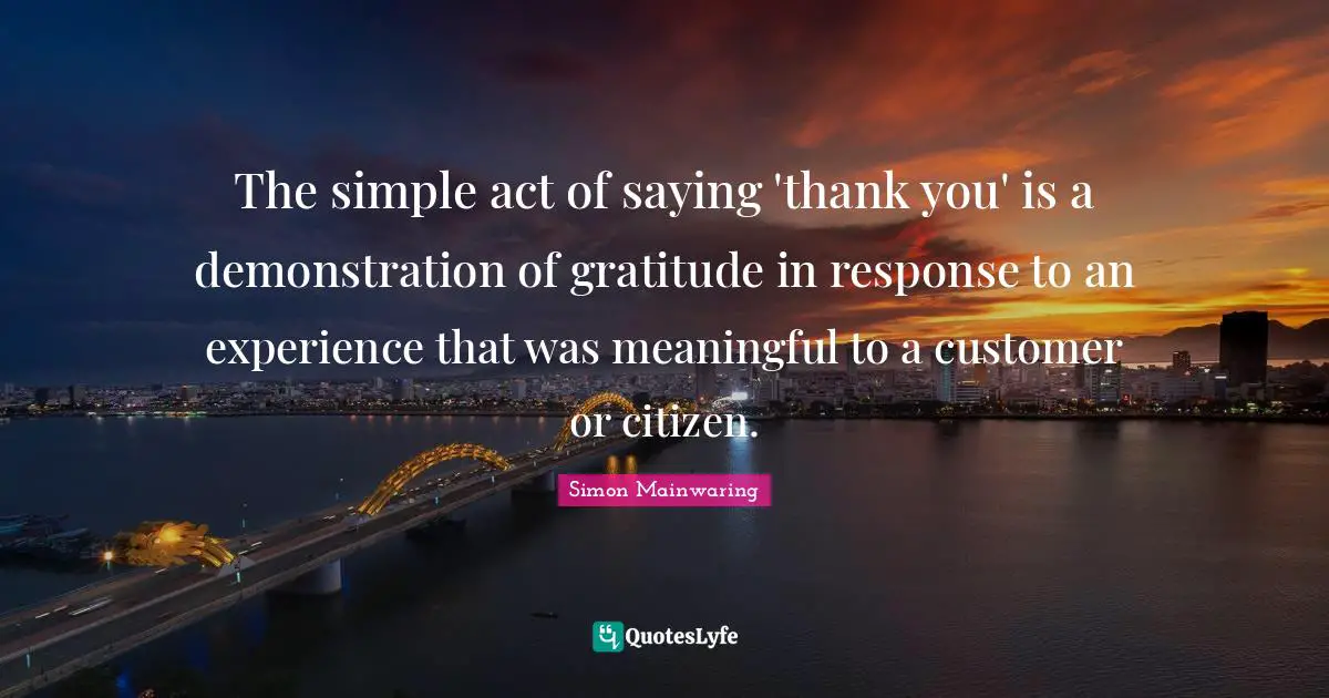 The simple act of saying 'thank you' is a demonstration of gratitude in response to an experience that was meaningful to a customer or citizen.