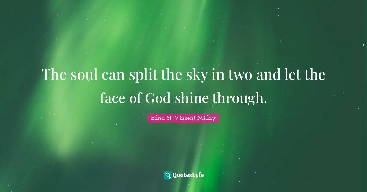 The soul can split the sky in two and let the face of God shine through.
