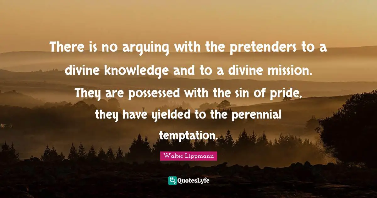 Mission Quotes: "There is no arguing with the pretenders to a divine knowledge and to a divine mission. They are possessed with the sin of pride, they have yielded to the perennial temptation."