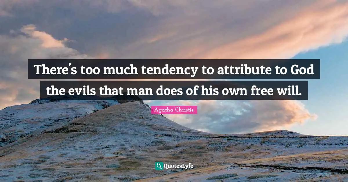 Agatha Christie Quotes: "There's too much tendency to attribute to God the evils that man does of his own free will."