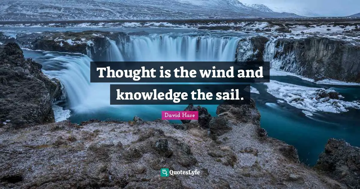 David Hare Quotes: "Thought is the wind and knowledge the sail."