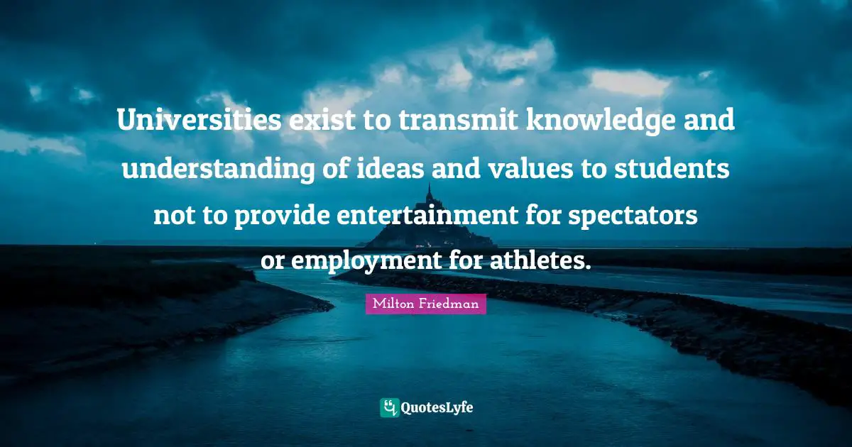 Universities exist to transmit knowledge and understanding of ideas and values to students not to provide entertainment for spectators or employment for athletes.