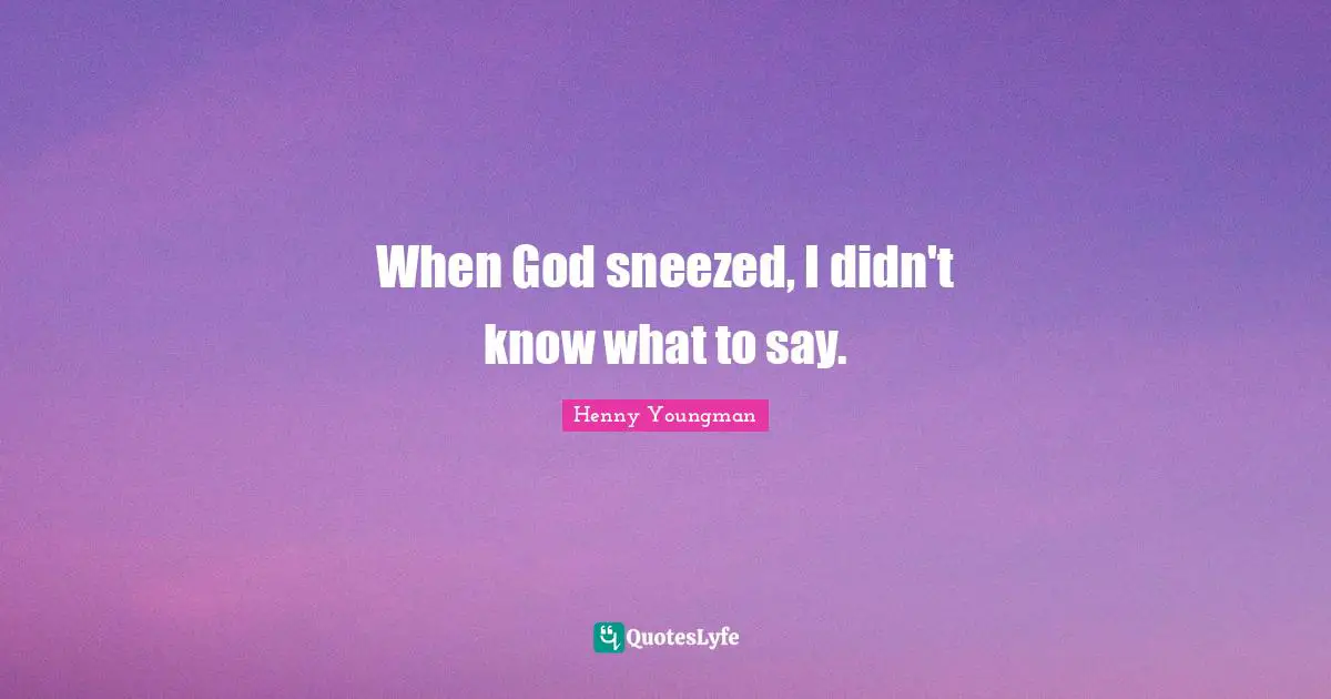 When God sneezed, I didn't know what to say.