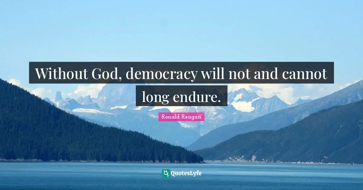 Without God, democracy will not and cannot long endure.
