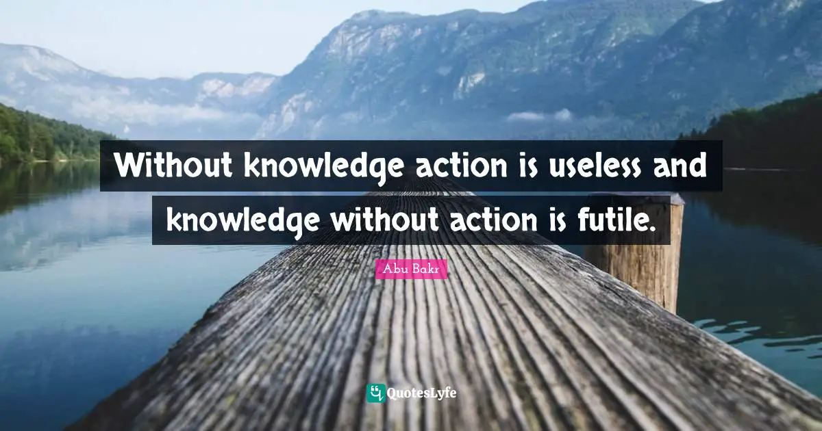 Action Quotes: "Without knowledge action is useless and knowledge without action is futile."
