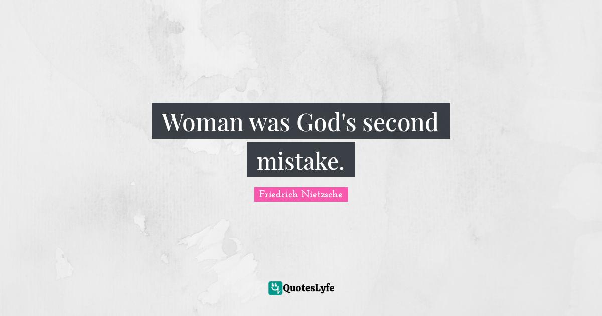 Woman was God's second mistake.