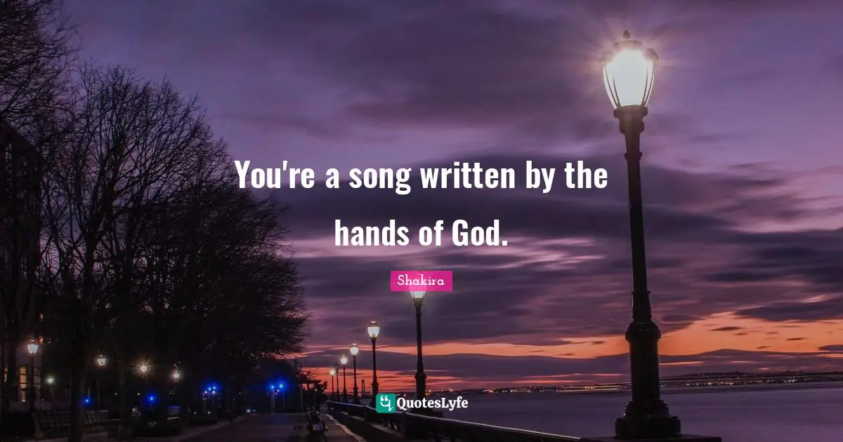 You're a song written by the hands of God.