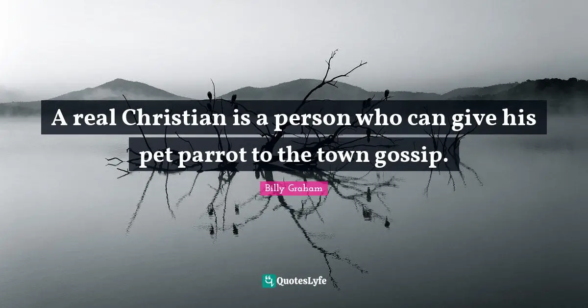 A real Christian is a person who can give his pet parrot to the town gossip.