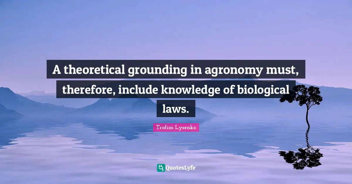 A theoretical grounding in agronomy must, therefore, include knowledge of biological laws.