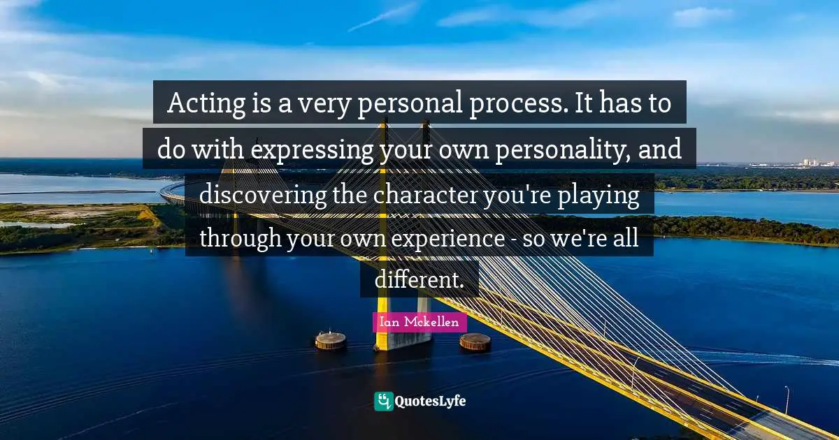 Acting is a very personal process. It has to do with expressing your own personality, and discovering the character you're playing through your own experience - so we're all different.