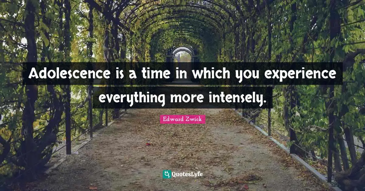 Adolescence is a time in which you experience everything more intensely.