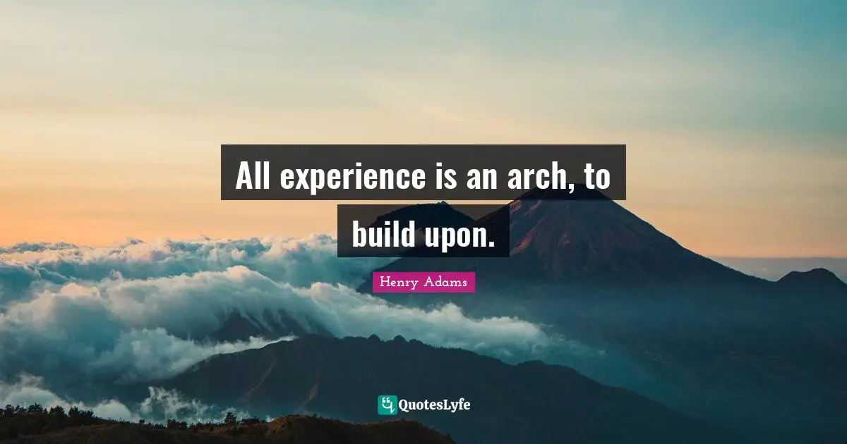 All experience is an arch, to build upon.