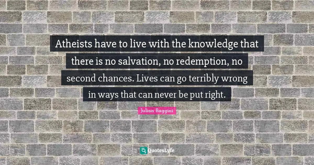 Redemption Quotes: "Atheists have to live with the knowledge that there is no salvation, no redemption, no second chances. Lives can go terribly wrong in ways that can never be put right."